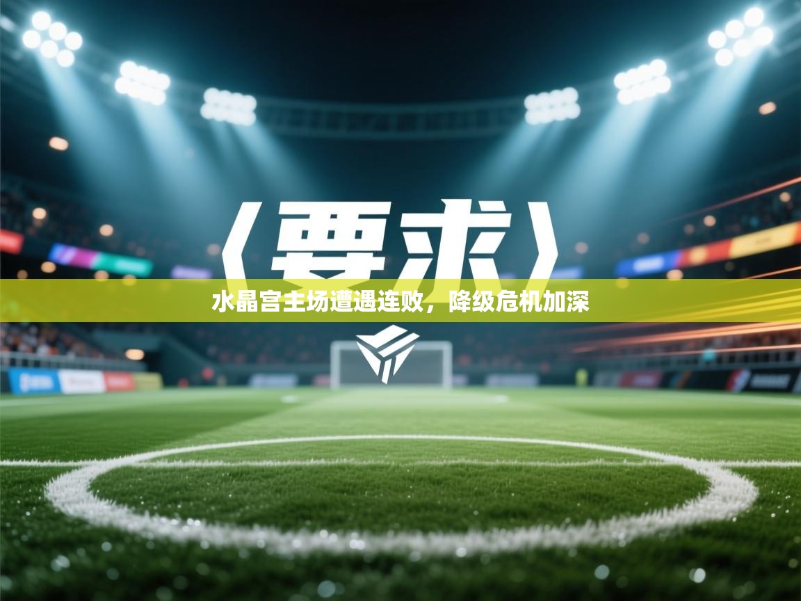 水晶宫主场遭遇连败,降级危机加深 第2张