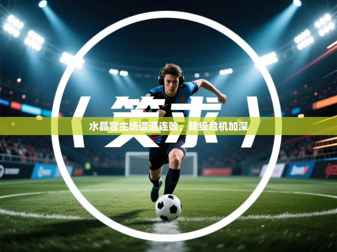 水晶宫主场遭遇连败,降级危机加深 第1张