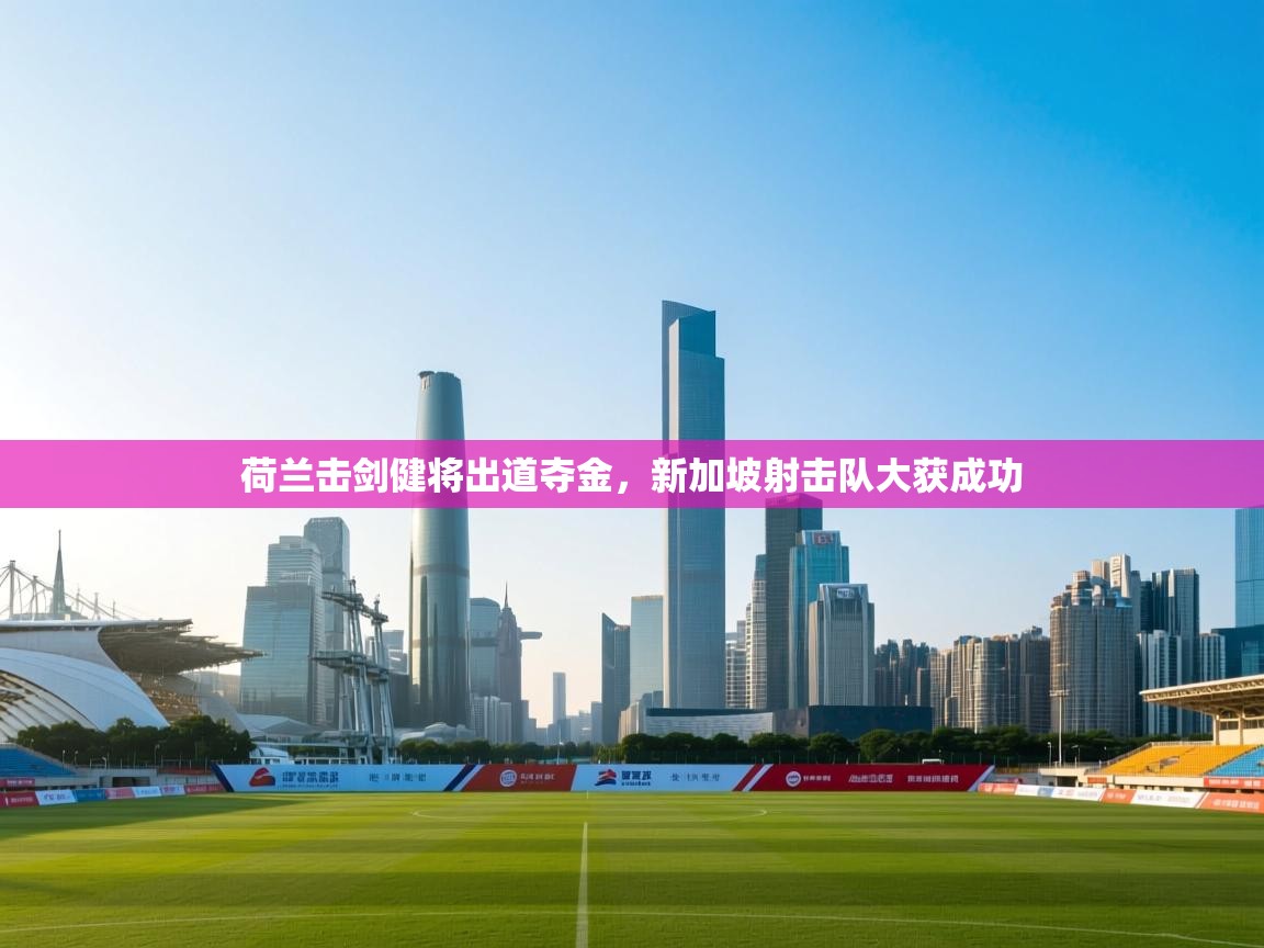 荷兰击剑健将出道夺金，新加坡射击队大获成功  第2张