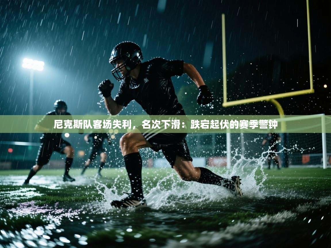尼克斯队客场失利，名次下滑：跌宕起伏的赛季警钟  第1张
